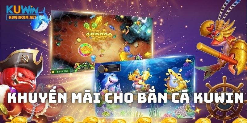 Vô vàn khuyến mãi dành cho hội viên tham gia Bắn Cá KUWIN